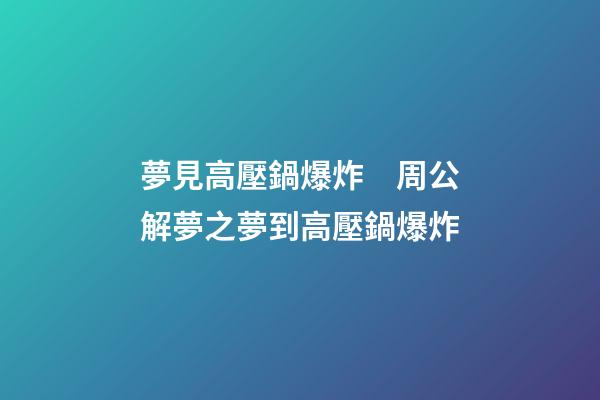 夢見高壓鍋爆炸　周公解夢之夢到高壓鍋爆炸